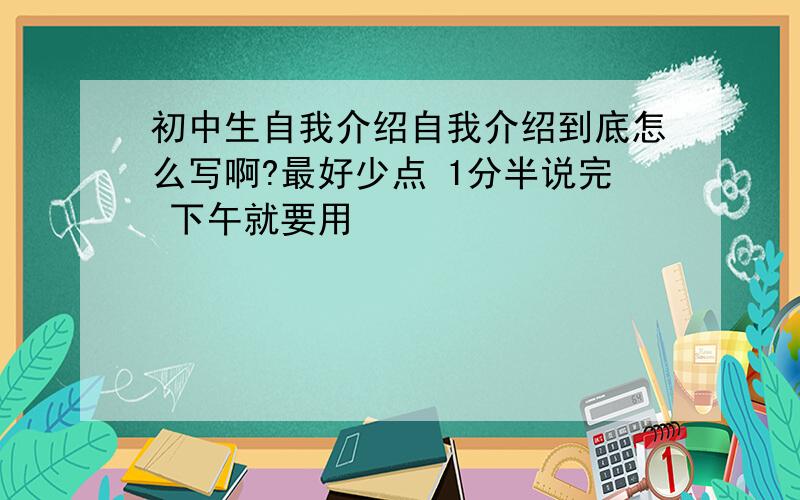 初中生自我介绍自我介绍到底怎么写啊?最好少点 1分半说完 下午就要用