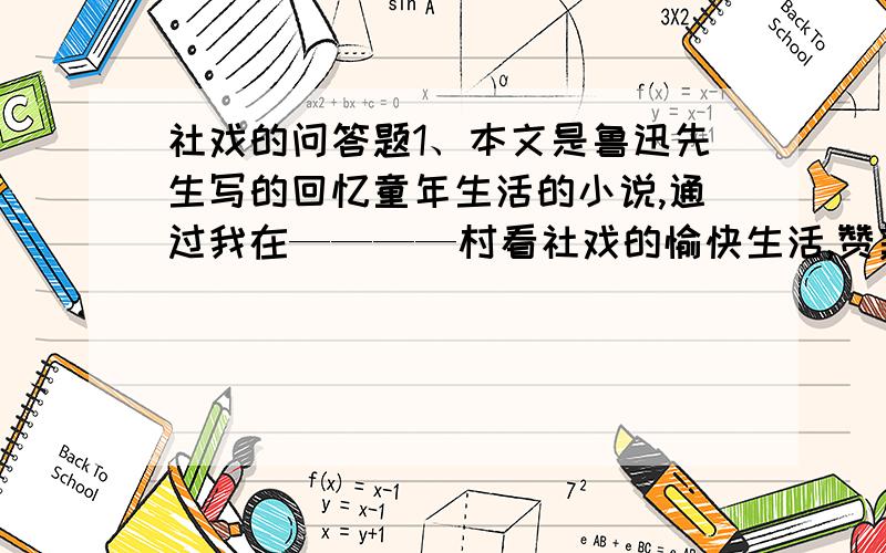 社戏的问答题1、本文是鲁迅先生写的回忆童年生活的小说,通过我在————村看社戏的愉快生活,赞美了————纯朴善良,有爱无