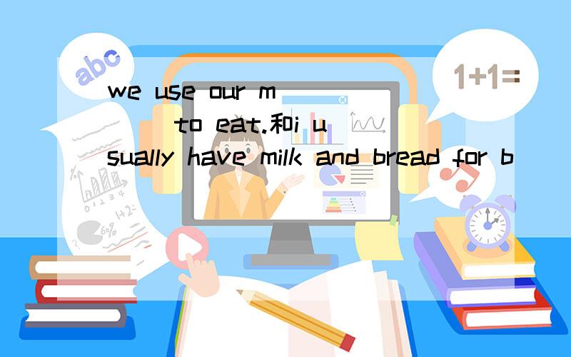 we use our m____ to eat.和i usually have milk and bread for b