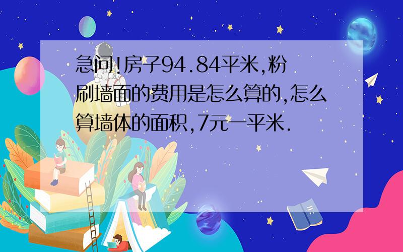 急问!房子94.84平米,粉刷墙面的费用是怎么算的,怎么算墙体的面积,7元一平米.