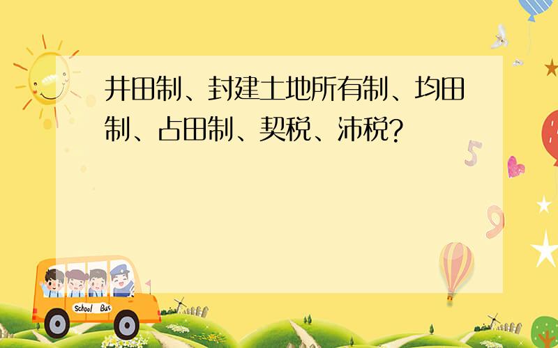 井田制、封建土地所有制、均田制、占田制、契税、沛税?