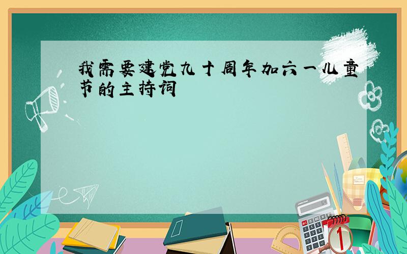 我需要建党九十周年加六一儿童节的主持词