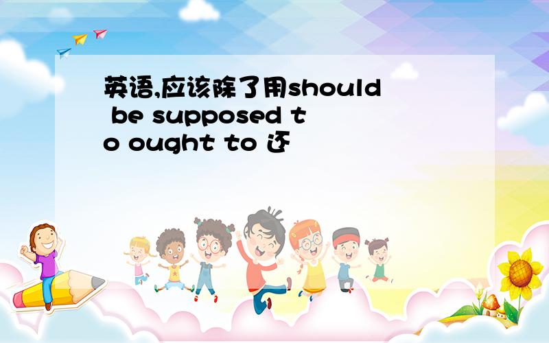 英语,应该除了用should be supposed to ought to 还