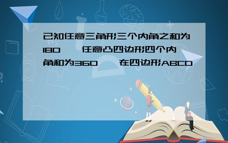 已知任意三角形三个内角之和为180°,任意凸四边形四个内角和为360°,在四边形ABCD