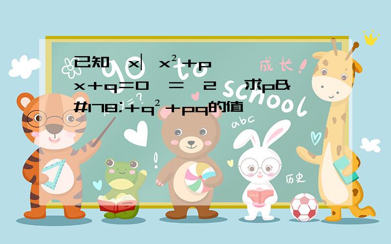 已知﹛x︳x²＋px＋q＝0﹜＝﹛2﹜ 求p²＋q²＋pq的值