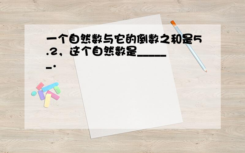 一个自然数与它的倒数之和是5.2，这个自然数是______．