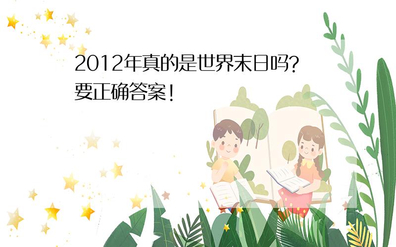 2012年真的是世界末日吗?要正确答案!