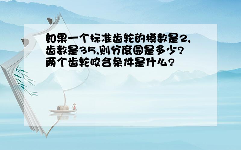 如果一个标准齿轮的模数是2,齿数是35,则分度圆是多少?两个齿轮咬合条件是什么?