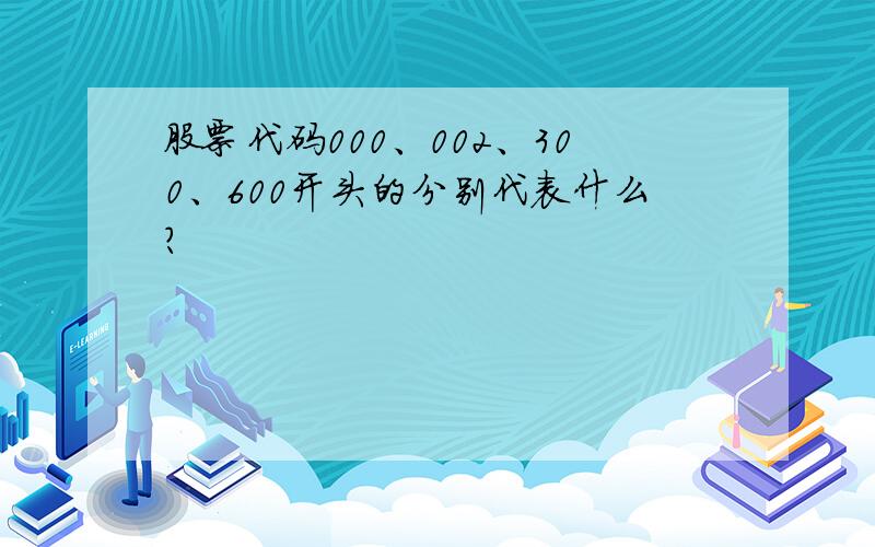 股票代码000、002、300、600开头的分别代表什么?