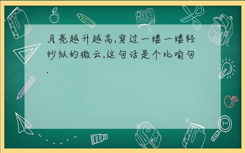 月亮越升越高,穿过一缕一缕轻纱似的微云,这句话是个比喻句.