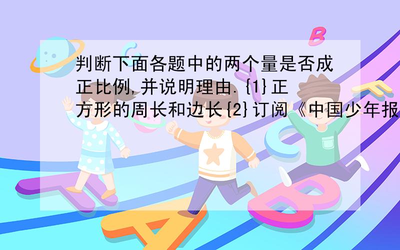 判断下面各题中的两个量是否成正比例,并说明理由.{1}正方形的周长和边长{2}订阅《中国少年报》的总价和