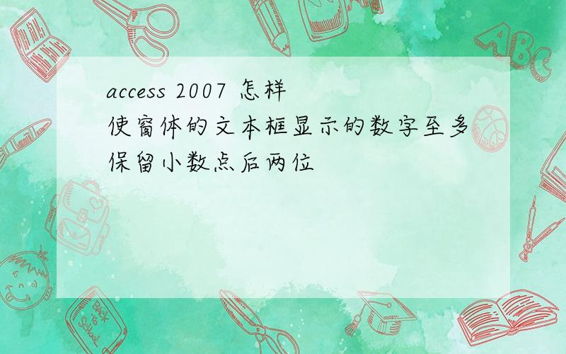 access 2007 怎样使窗体的文本框显示的数字至多保留小数点后两位