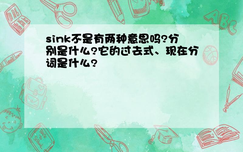 sink不是有两种意思吗?分别是什么?它的过去式、现在分词是什么?