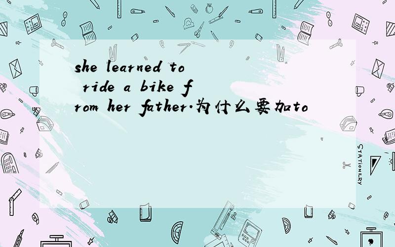 she learned to ride a bike from her father.为什么要加to