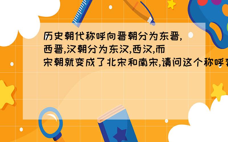 历史朝代称呼向晋朝分为东晋,西晋,汉朝分为东汉,西汉,而宋朝就变成了北宋和南宋,请问这个称呼有何讲究,还有一些少数民族政