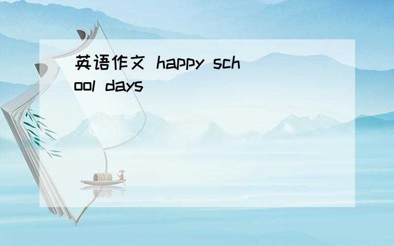 英语作文 happy school days