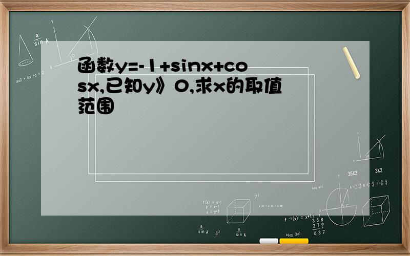 函数y=-1+sinx+cosx,已知y》0,求x的取值范围