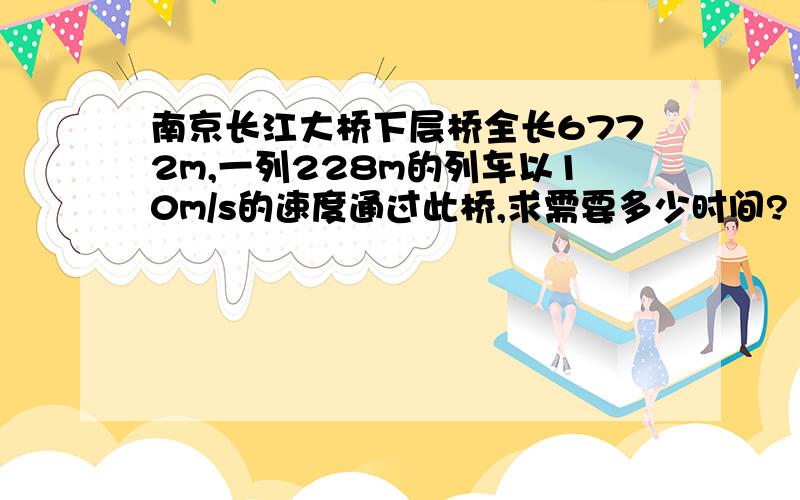 南京长江大桥下层桥全长6772m,一列228m的列车以10m/s的速度通过此桥,求需要多少时间?