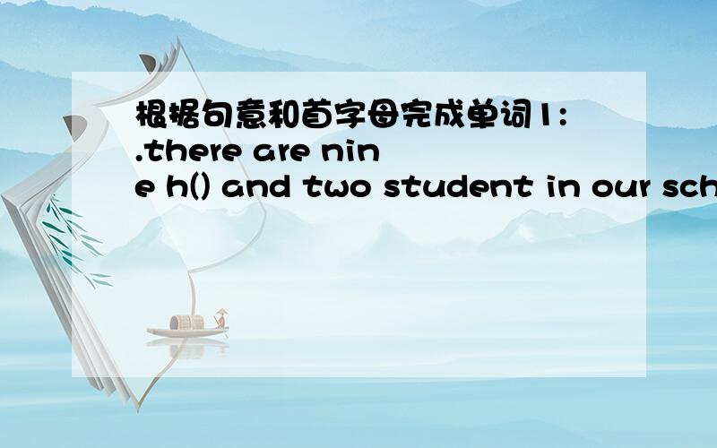 根据句意和首字母完成单词1:.there are nine h() and two student in our sch