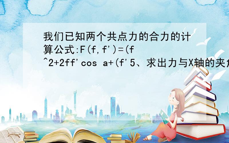 我们已知两个共点力的合力的计算公式:F(f,f')=(f^2+2ff'cos a+(f'5、求出力与X轴的夹角tanα＝