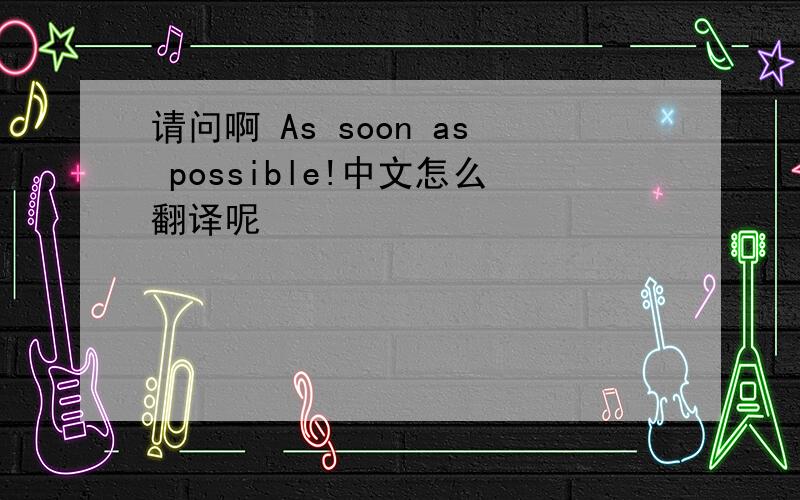 请问啊 As soon as possible!中文怎么翻译呢