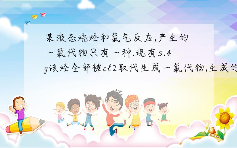 某液态烷烃和氯气反应,产生的一氯代物只有一种.现有5.4g该烃全部被cl2取代生成一氯代物,生成的气体恰好被0.075m
