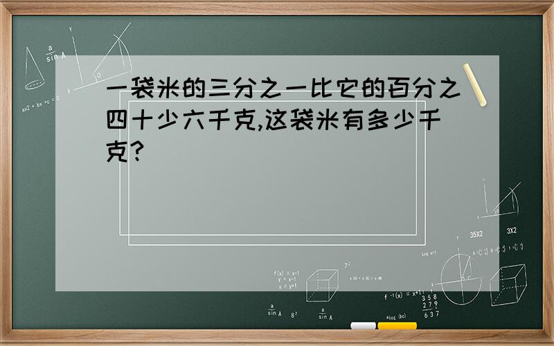 一袋米的三分之一比它的百分之四十少六千克,这袋米有多少千克?