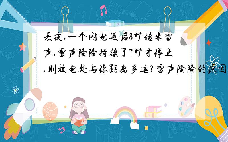 夏夜,一个闪电过后8秒传来雷声,雷声隆隆持续了7秒才停止,则放电处与你距离多远?雷声隆隆的原因是什么