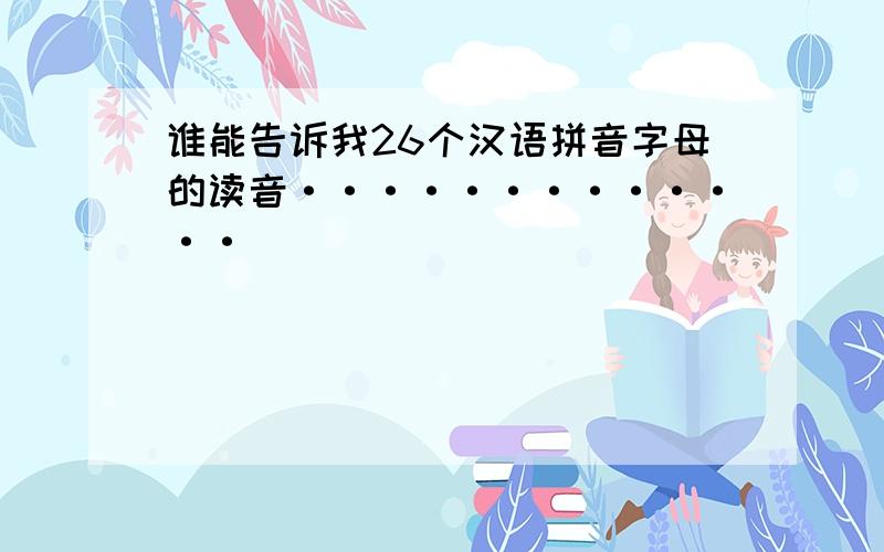 谁能告诉我26个汉语拼音字母的读音·············