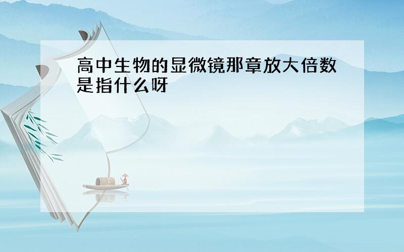 高中生物的显微镜那章放大倍数是指什么呀