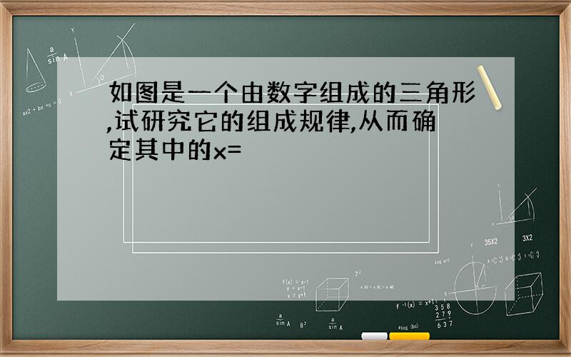 如图是一个由数字组成的三角形,试研究它的组成规律,从而确定其中的x=