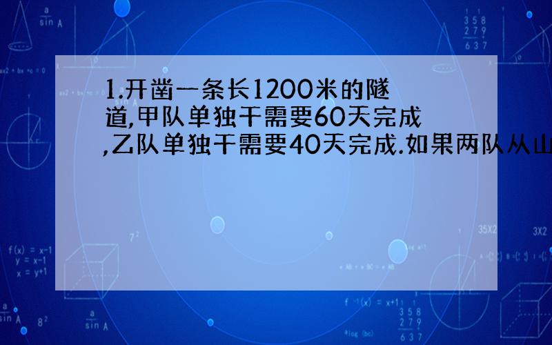 1.开凿一条长1200米的隧道,甲队单独干需要60天完成,乙队单独干需要40天完成.如果两队从山的两侧同时相对开凿,当相