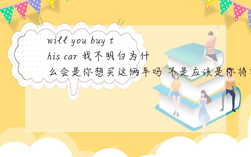 will you buy this car 我不明白为什么会是你想买这俩车吗 不是应该是你将要买这俩车吗