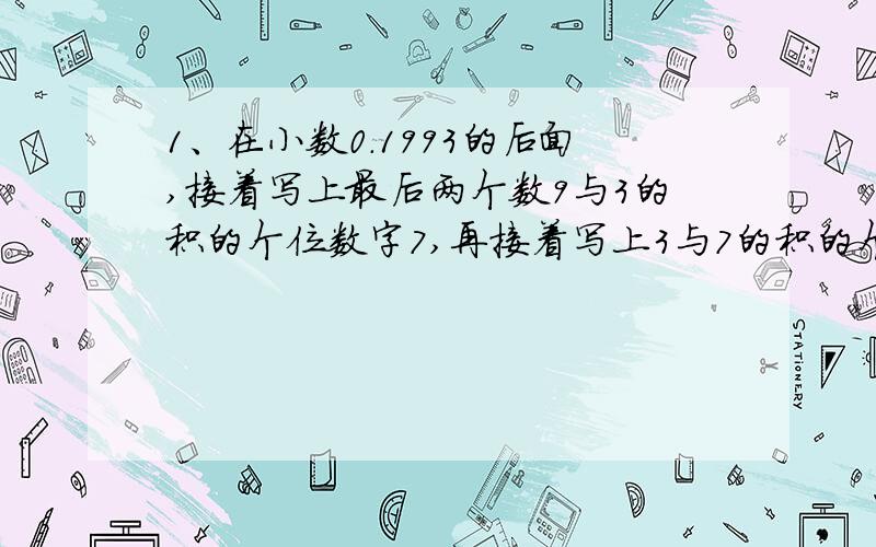 1、在小数0.1993的后面,接着写上最后两个数9与3的积的个位数字7,再接着写上3与7的积的个位数字1.照这样将最后两