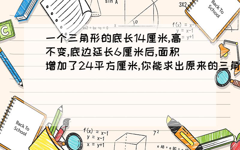 一个三角形的底长14厘米,高不变,底边延长6厘米后,面积增加了24平方厘米,你能求出原来的三角形面积吗?