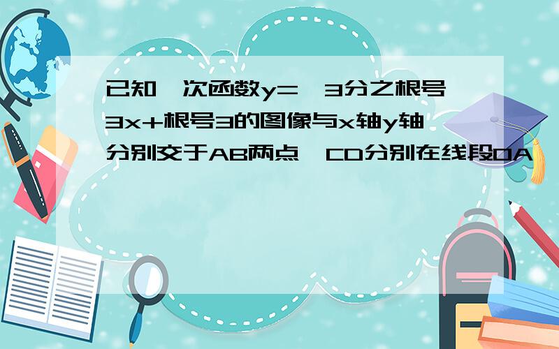 已知一次函数y=﹣3分之根号3x+根号3的图像与x轴y轴分别交于AB两点,CD分别在线段OA,AB上,∠OCD=60°