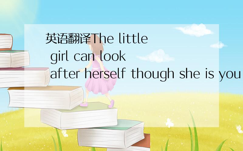 英语翻译The little girl can look after herself though she is you