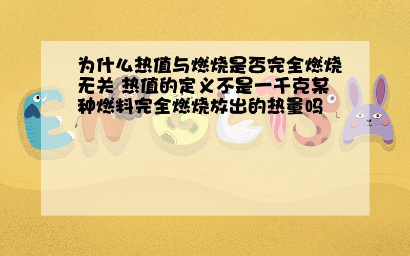 为什么热值与燃烧是否完全燃烧无关 热值的定义不是一千克某种燃料完全燃烧放出的热量吗