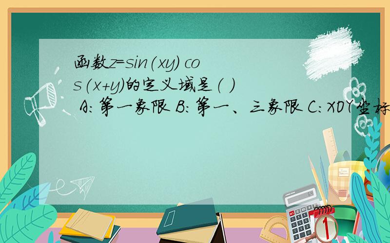 函数z=sin(xy) cos(x+y)的定义域是（ ） A：第一象限 B：第一、三象限 C：XOY坐标面 D：第二、四