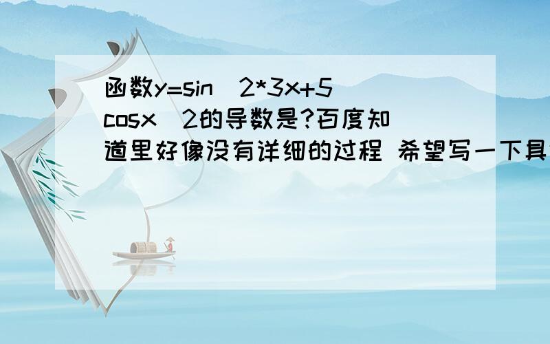 函数y=sin^2*3x+5cosx^2的导数是?百度知道里好像没有详细的过程 希望写一下具体的过程,