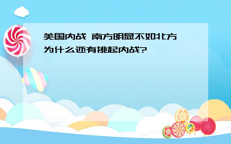 美国内战 南方明显不如北方 为什么还有挑起内战?