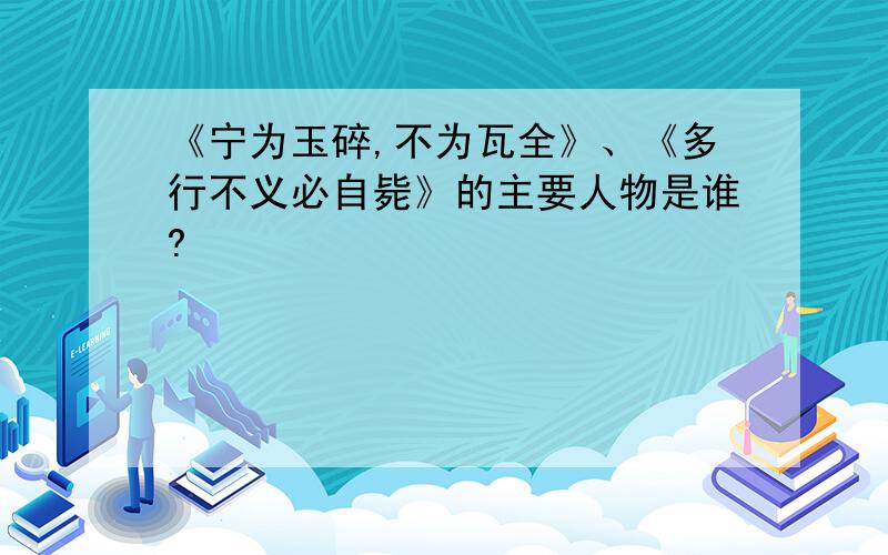 《宁为玉碎,不为瓦全》、《多行不义必自毙》的主要人物是谁?