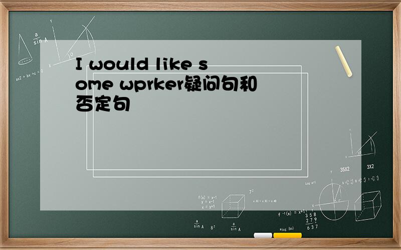 I would like some wprker疑问句和否定句