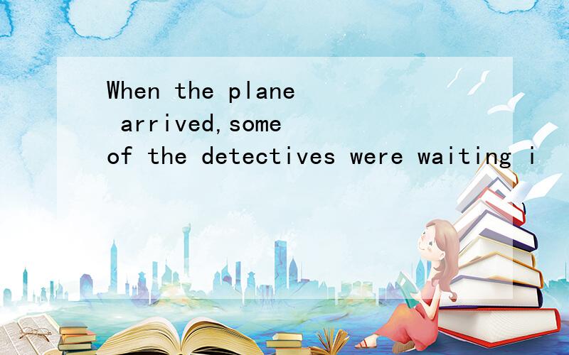 When the plane arrived,some of the detectives were waiting i