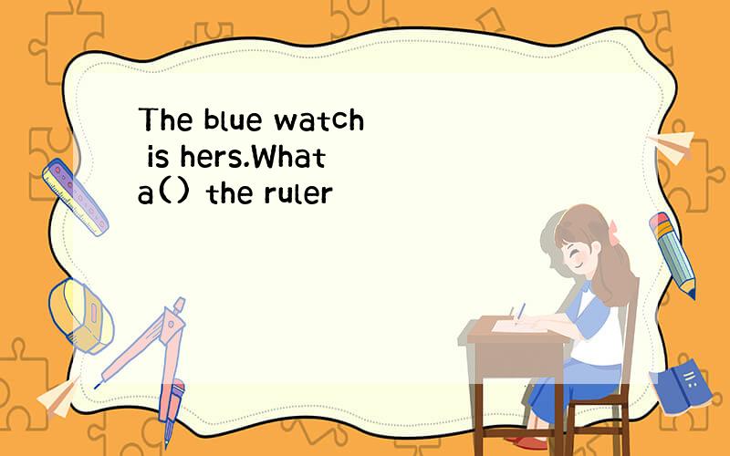 The blue watch is hers.What a() the ruler