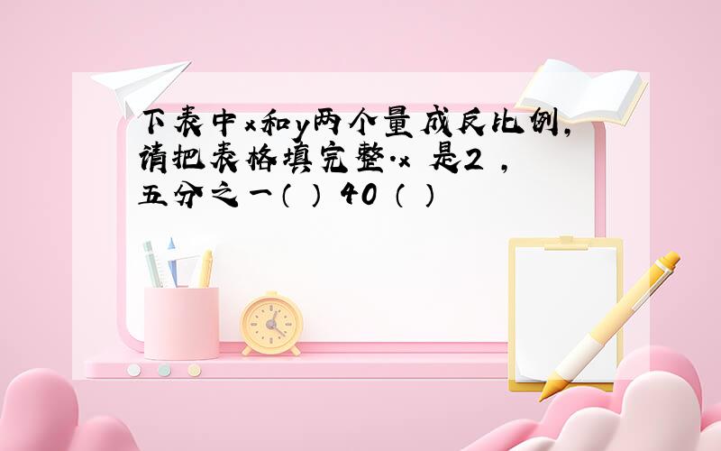 下表中x和y两个量成反比例,请把表格填完整.x 是2 ,五分之一（ ） 40 （ ）