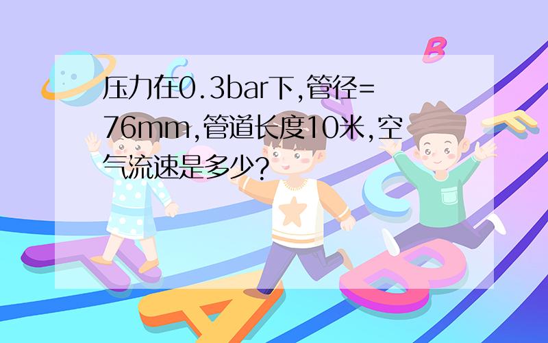 压力在0.3bar下,管径=76mm,管道长度10米,空气流速是多少?