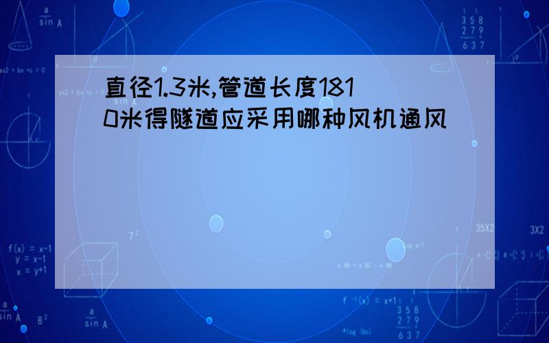 直径1.3米,管道长度1810米得隧道应采用哪种风机通风