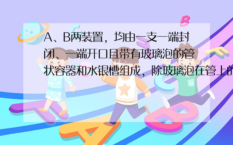 A、B两装置，均由一支一端封闭、一端开口且带有玻璃泡的管状容器和水银槽组成，除玻璃泡在管上的位置不同外，其他条件都相同。