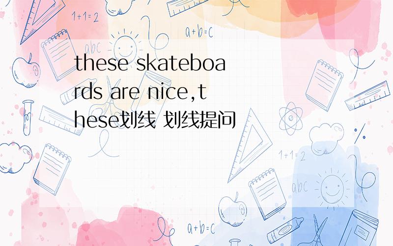 these skateboards are nice,these划线 划线提问